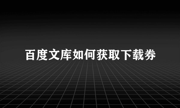 百度文库如何获取下载券