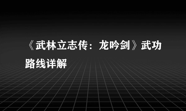 《武林立志传：龙吟剑》武功路线详解