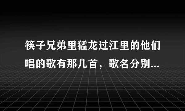 筷子兄弟里猛龙过江里的他们唱的歌有那几首，歌名分别是什么？