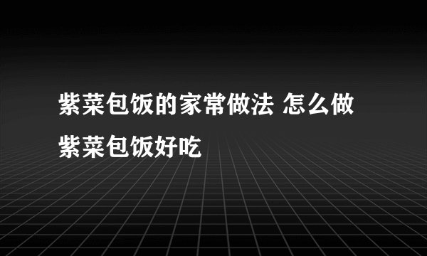 紫菜包饭的家常做法 怎么做紫菜包饭好吃