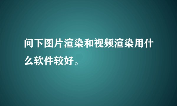 问下图片渲染和视频渲染用什么软件较好。