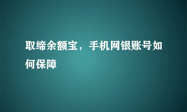 取缔余额宝，手机网银账号如何保障