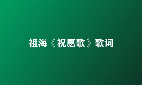 祖海《祝愿歌》歌词