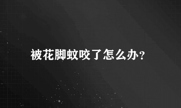 被花脚蚊咬了怎么办？