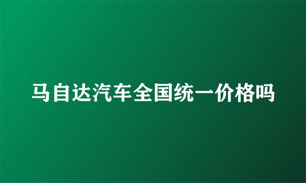 马自达汽车全国统一价格吗