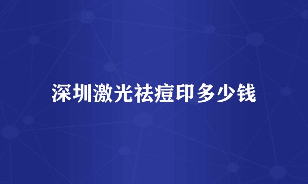 深圳激光祛痘印多少钱