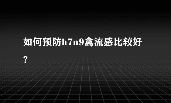 如何预防h7n9禽流感比较好？