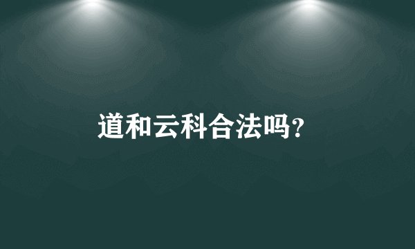 道和云科合法吗？