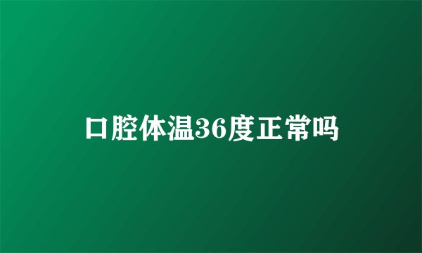 口腔体温36度正常吗