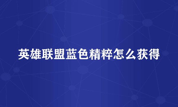 英雄联盟蓝色精粹怎么获得