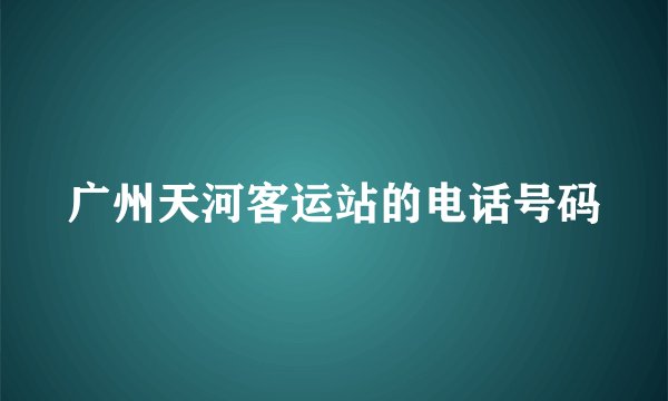 广州天河客运站的电话号码