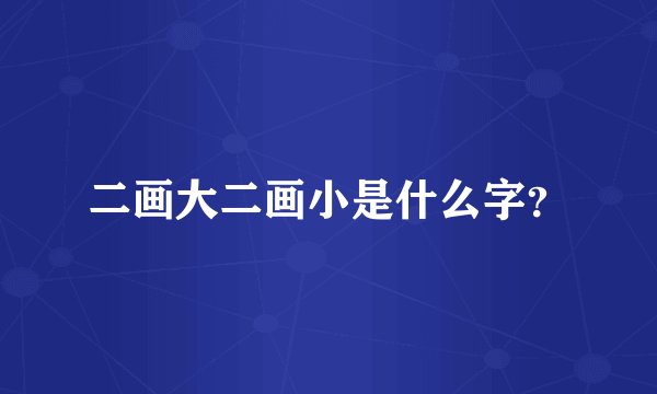 二画大二画小是什么字？