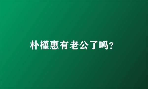 朴槿惠有老公了吗？