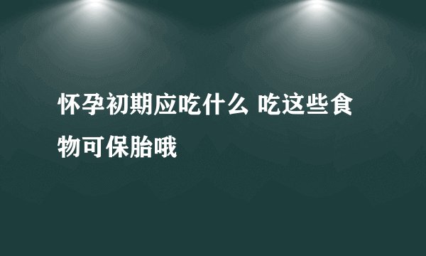 怀孕初期应吃什么 吃这些食物可保胎哦