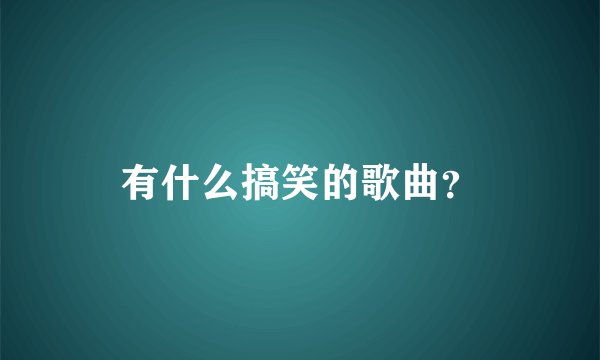 有什么搞笑的歌曲？