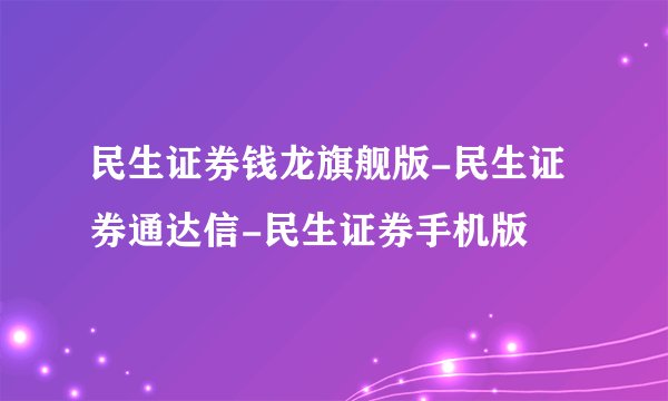 民生证券钱龙旗舰版-民生证券通达信-民生证券手机版