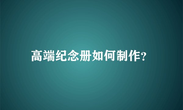 高端纪念册如何制作？