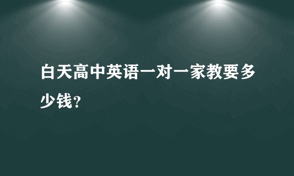 白天高中英语一对一家教要多少钱？