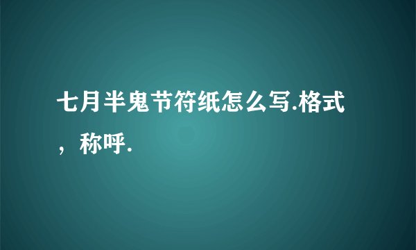 七月半鬼节符纸怎么写.格式，称呼.