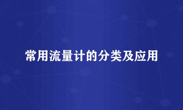 常用流量计的分类及应用