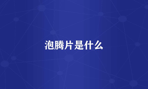 泡腾片是什么