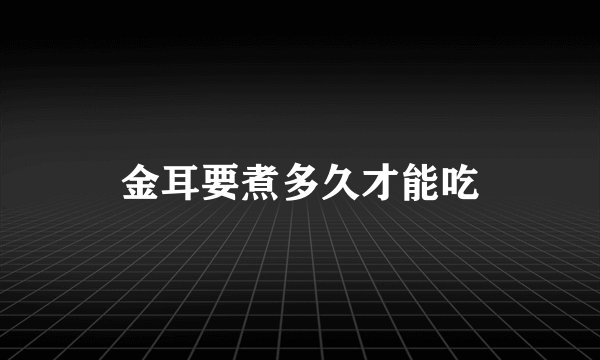 金耳要煮多久才能吃