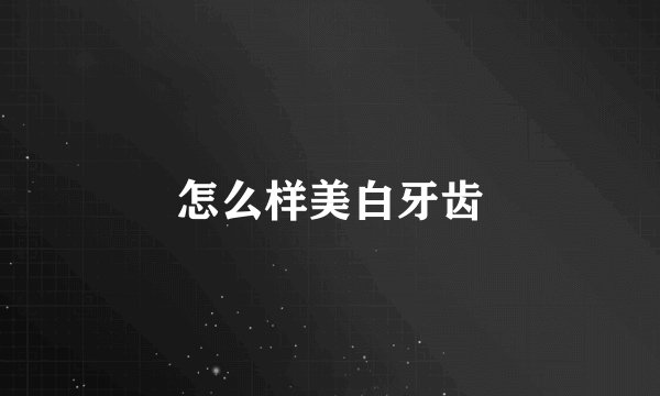 怎么样美白牙齿