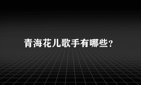 青海花儿歌手有哪些？