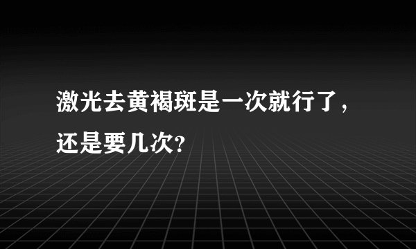 激光去黄褐斑是一次就行了，还是要几次？
