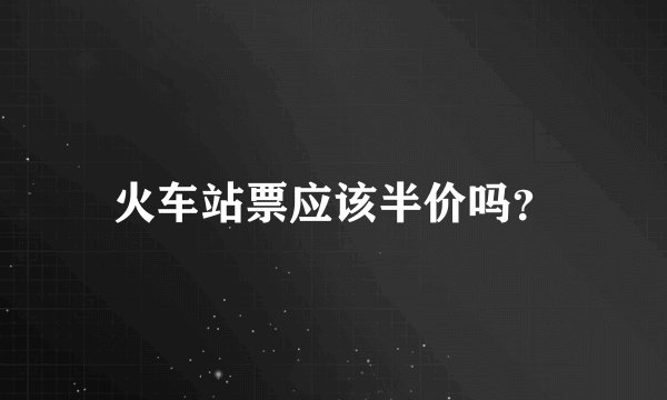 火车站票应该半价吗?