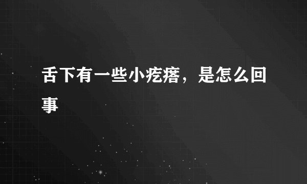 舌下有一些小疙瘩，是怎么回事