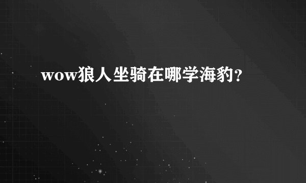 wow狼人坐骑在哪学海豹？