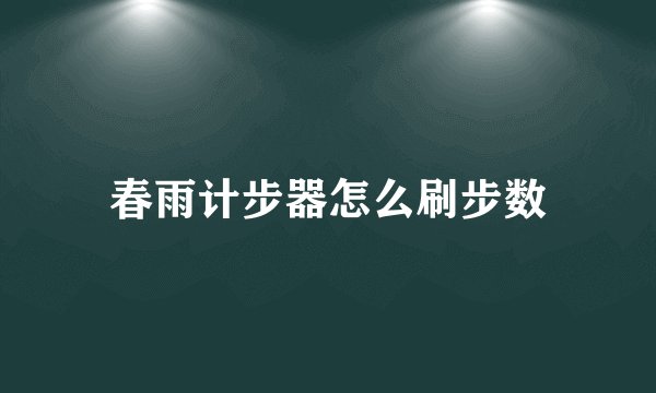 春雨计步器怎么刷步数