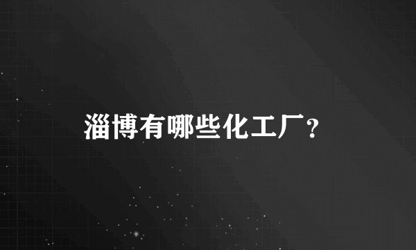 淄博有哪些化工厂？