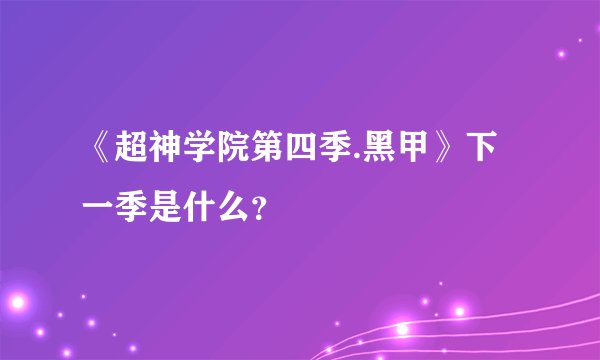 《超神学院第四季.黑甲》下一季是什么？