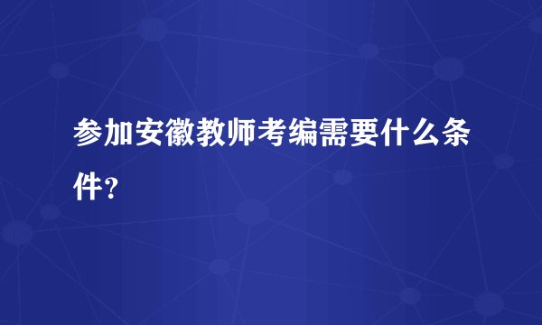 参加安徽教师考编需要什么条件？