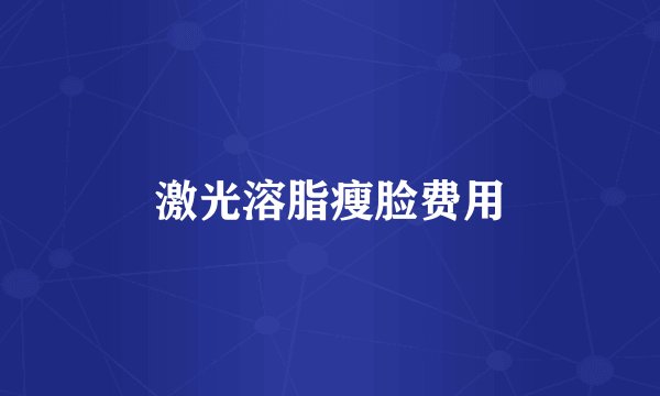 激光溶脂瘦脸费用