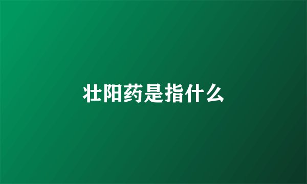 壮阳药是指什么