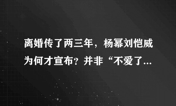 离婚传了两三年，杨幂刘恺威为何才宣布？并非“不爱了”那么简单
