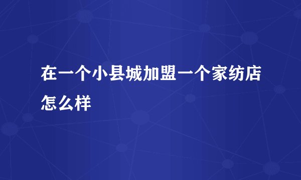 在一个小县城加盟一个家纺店怎么样