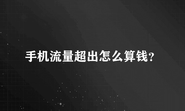 手机流量超出怎么算钱？