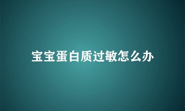 宝宝蛋白质过敏怎么办