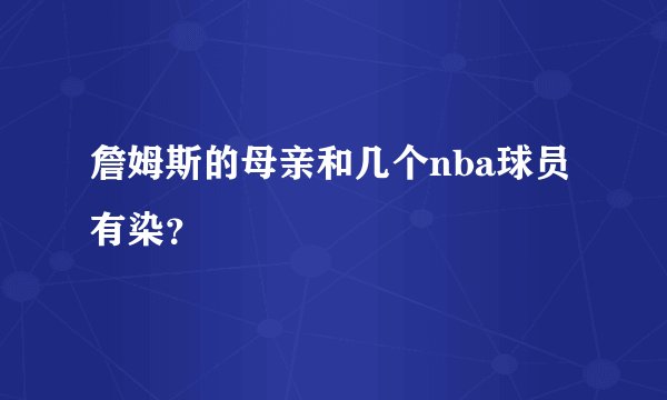詹姆斯的母亲和几个nba球员有染？