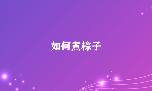 如何煮粽子