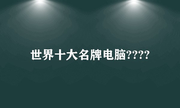 世界十大名牌电脑????