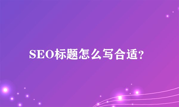 SEO标题怎么写合适？