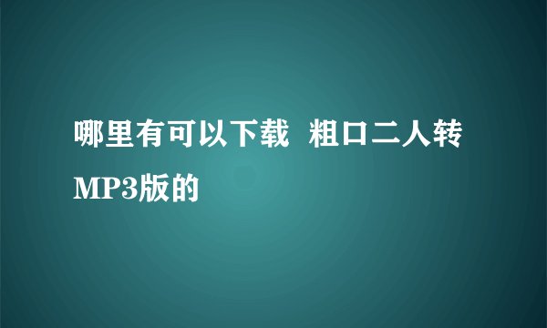哪里有可以下载  粗口二人转  MP3版的