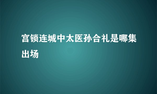 宫锁连城中太医孙合礼是哪集出场
