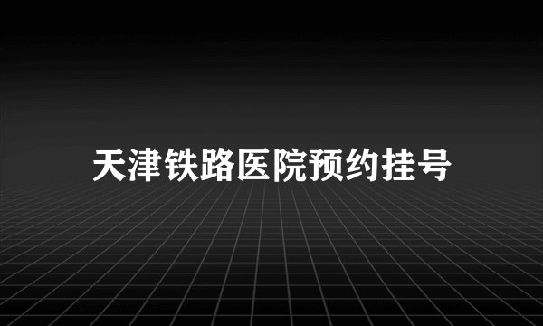 天津铁路医院预约挂号