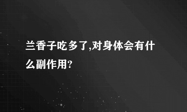 兰香子吃多了,对身体会有什么副作用?